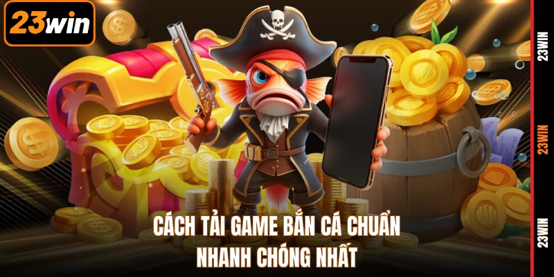 Cách tải game bắn cá chuẩn nhanh chóng nhất