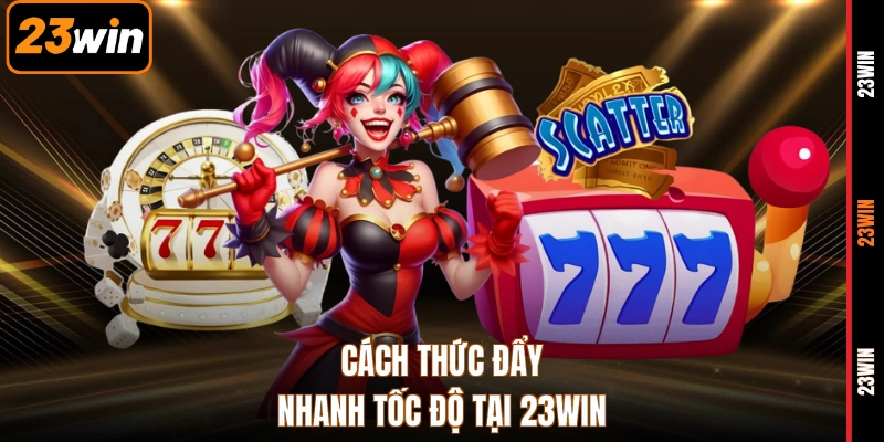 Cách thức đẩy nhanh tốc độ tại 23WIN