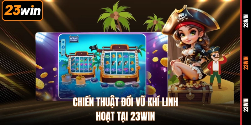 Chiến thuật đổi vũ khí linh hoạt tại 23WIN