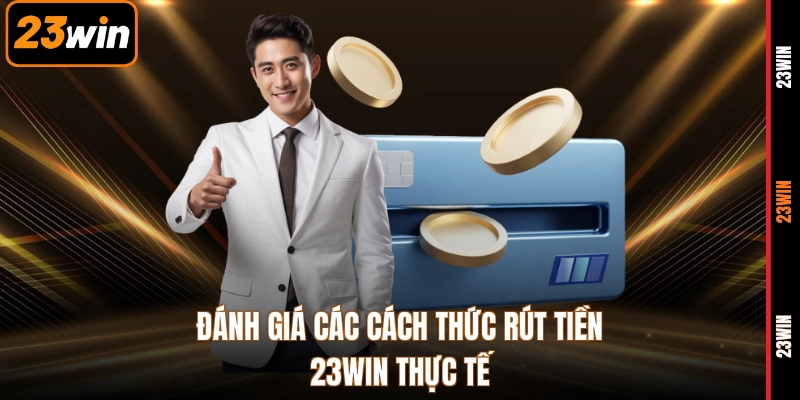 Đánh giá các cách thức rút tiền 23WIN thực tế