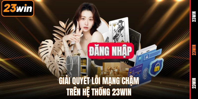 Giải quyết lỗi mạng chậm trên hệ thống 23WIN