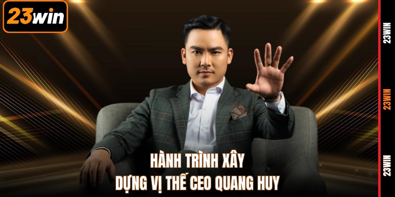 Hành trình xây dựng vị thế CEO Quang Huy