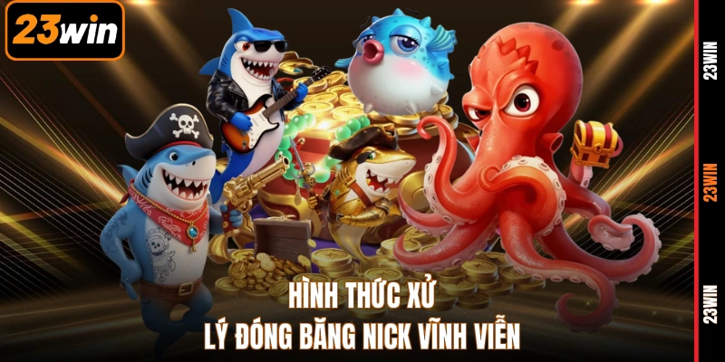 Hình thức xử lý đóng băng nick vĩnh viễn