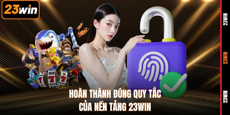 Hoàn thành đúng quy tắc của nền tảng 23WIN