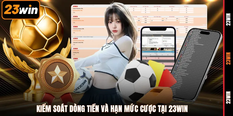 Kiểm soát dòng tiền và hạn mức cược tại 23WIN