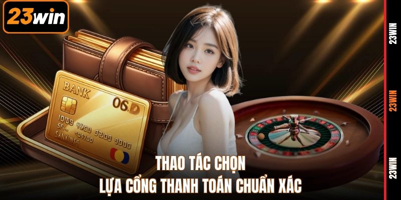 Thao tác chọn lựa cổng thanh toán chuẩn xác