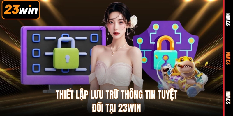 Thiết lập lưu trữ thông tin tuyệt đối tại 23WIN