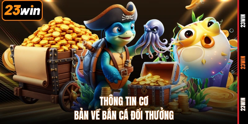Thông tin cơ bản về bắn cá đổi thưởng