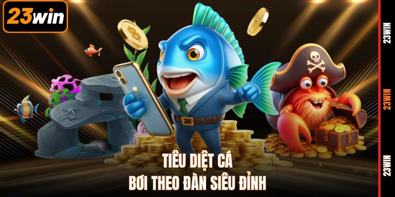 Tiêu diệt cá bơi theo đàn siêu đỉnh