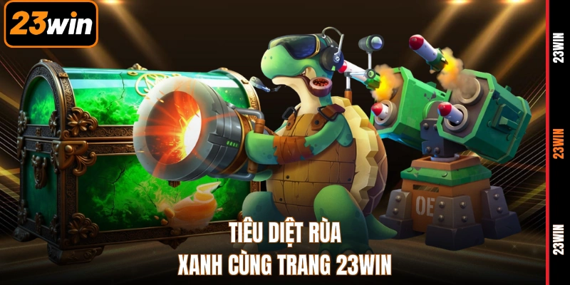 Tiêu diệt rùa xanh cùng trang 23WIN