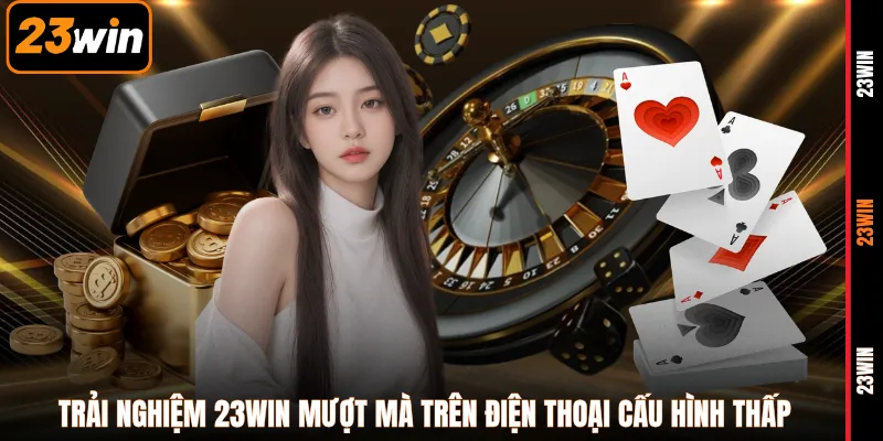 Trải nghiệm 23WIN mượt mà trên điện thoại cấu hình thấp
